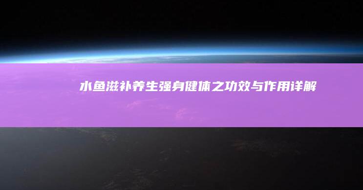 水鱼：滋补养生、强身健体之功效与作用详解